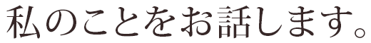 私のことをお話します。