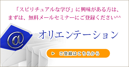 「スピリチュアルな学び」に興味がある方は、まずは、無料メールセミナーにご登録ください^^
