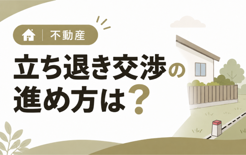 立ち退き交渉の進め方は？6つのステップや立ち退き料の相場を解説