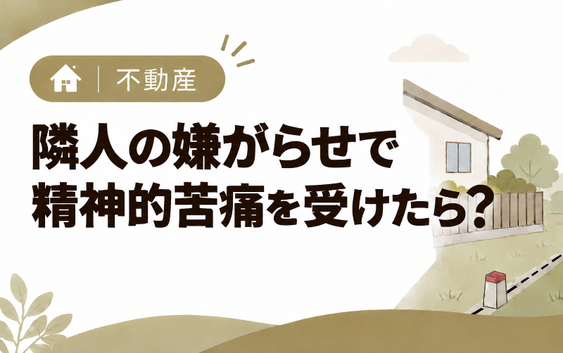 隣人の嫌がらせで精神的苦痛を受けたら？慰謝料請求の条件と対処法を解説