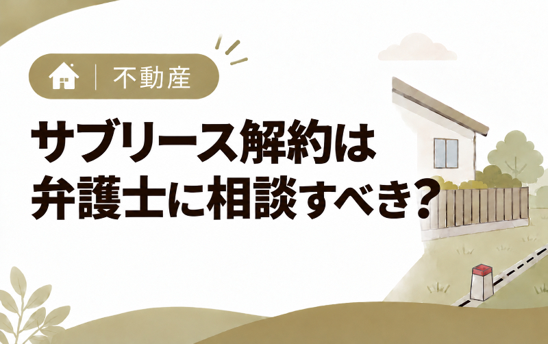 サブリース解約は弁護士に相談すべき？解約できる4つの方法と費用を解説