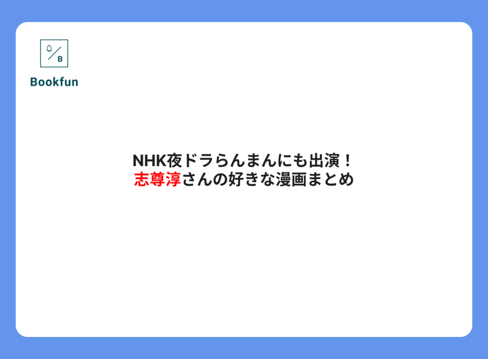 NHK夜ドラらんまんにも出演!志尊淳さんの好きな漫画まとめ