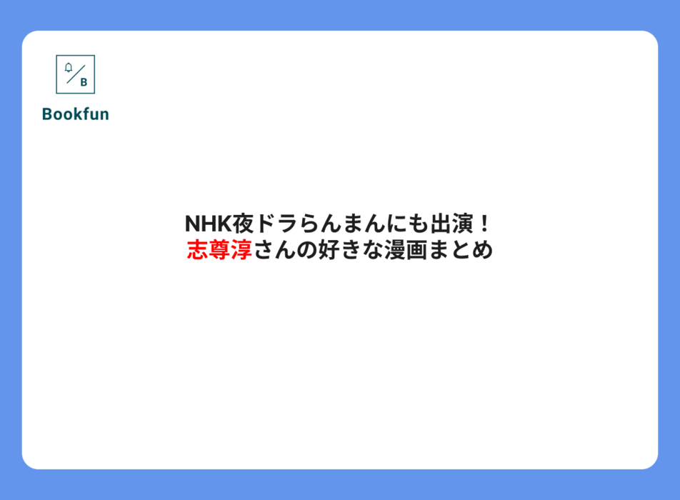 NHK夜ドラらんまんにも出演！志尊淳さんの好きな漫画まとめ