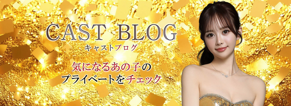 CAST BLOG キャストブログ 気になるあの子のプライベートをチェック