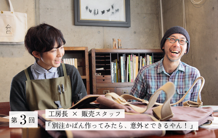 第3回 工房長 × 販売スタッフ「別注かばん作ってみたら、意外とできるやん!」
