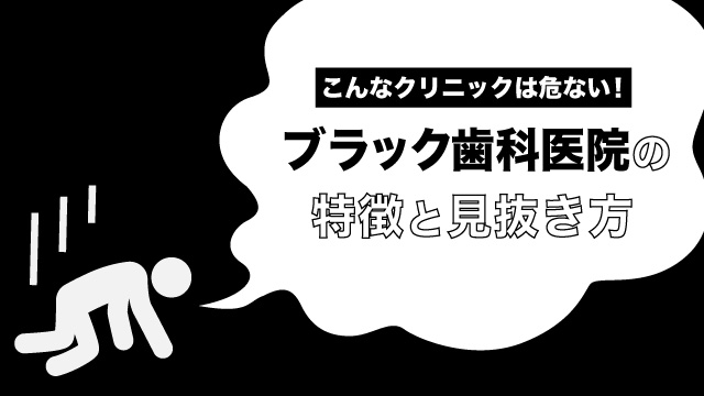 こんなクリニックは危ない！ブラック歯科医院の3つの特徴と見抜くポイント