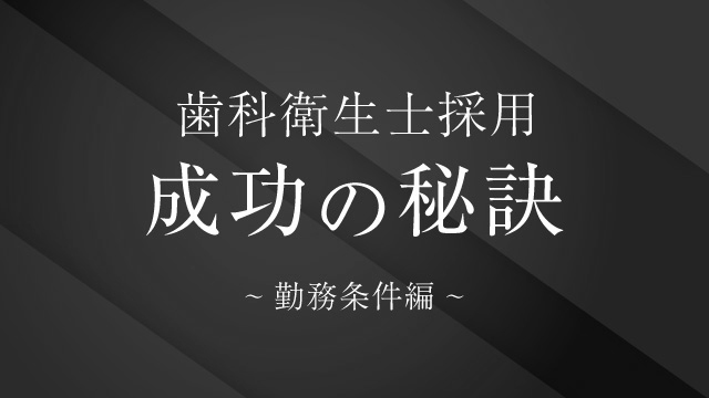 歯科衛生士求人　虎の巻　～勤務条件編～