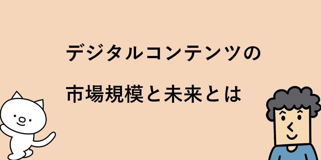 デジタルコンテンツとは何 市場規模や意味 種類についてサクッと解説します