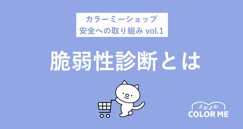 カラーミーショップのセキュリティ対策って?「脆弱性診断」とはどんなもの?【安全への取り組みVol.1】
