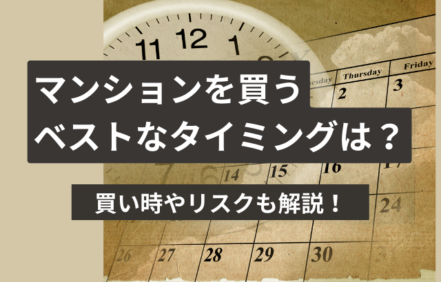 マンションを買うベストなタイミングは?買い時やリスクを知って賢く購入しよう!