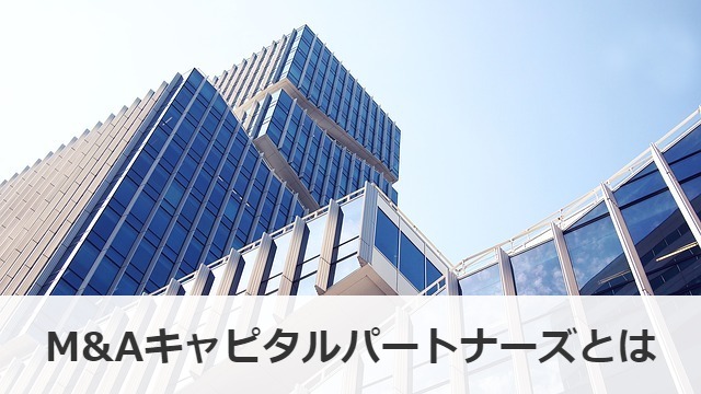 M Aキャピタルパートナーズってどんな会社 評判 年収 就職情報 M A 事業承継ならm A総合研究所