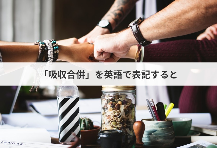 吸収合併を英語で何という 吸収合併する した される された の英語は M A 事業承継ならm A総合研究所