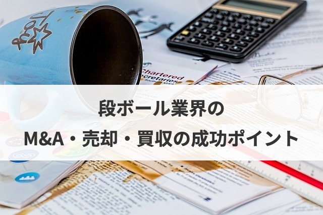 段ボール業界のM&A・売却・買収の成功ポイント