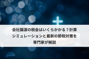 会社譲渡の税金はいくらかかる？計算シミュレーションと最新の節税対策