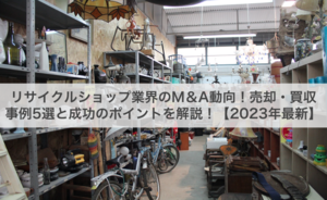 リサイクルショップ業界のM＆A動向！売却・買収事例5選と成功の 