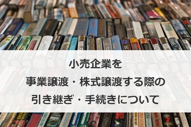 小売企業を事業譲渡・株式譲渡する際の引き継ぎ・手続きについて