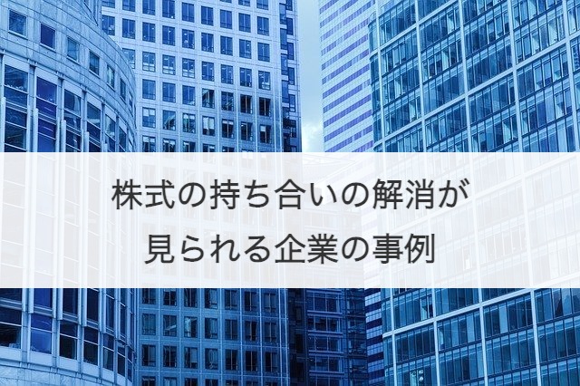 株式の持ち合いの解消が見られる企業の事例