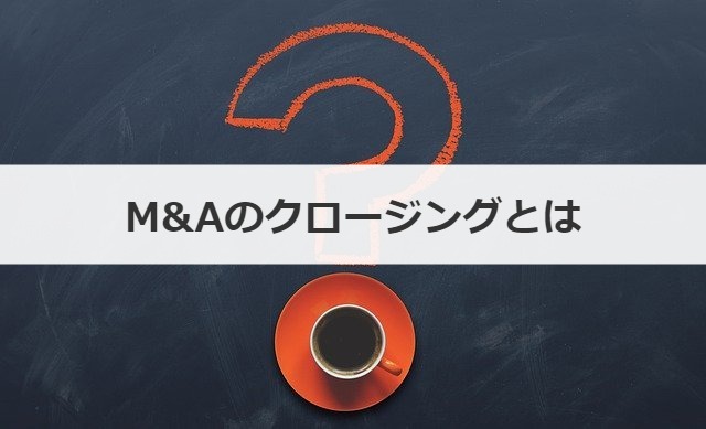M&Aのクロージングとは