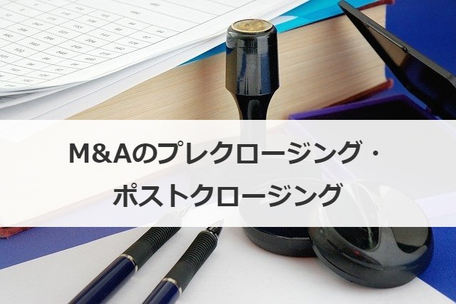 M&Aのプレクロージング・ポストクロージング