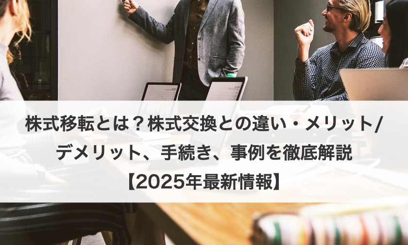 株式移転とは？株式交換との違い・メリット/デメリット、手続き、事例を徹底解説【2025年最新情報】