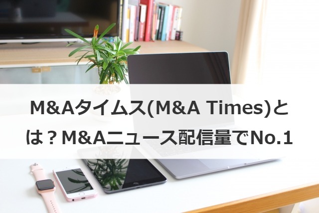 M&Aタイムス（M&A Times）とは？M&Aニュース配信量でNo.1