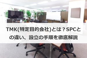 TMK（特定目的会社）とは？SPCとの違い、設立の手順を徹底解説 