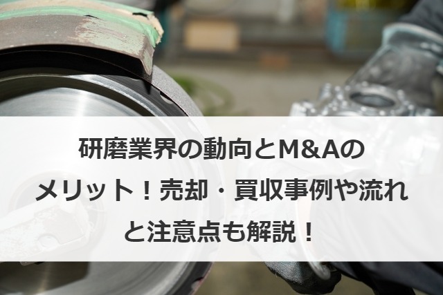 研磨業界の動向とM&Aのメリット！売却・買収事例や流れと注意点も解説！
