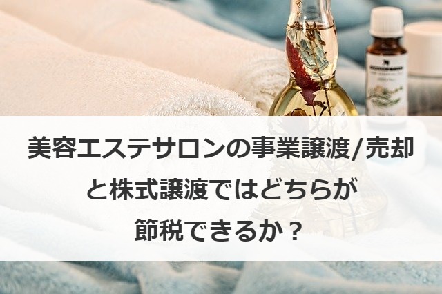 美容エステサロンの事業譲渡/売却と株式譲渡ではどちらが節税できるか？