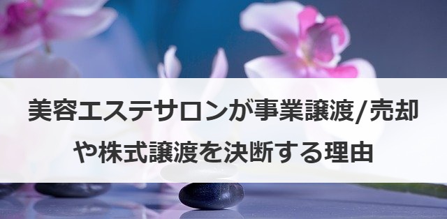美容エステサロンが事業譲渡/売却や株式譲渡を決断する理由