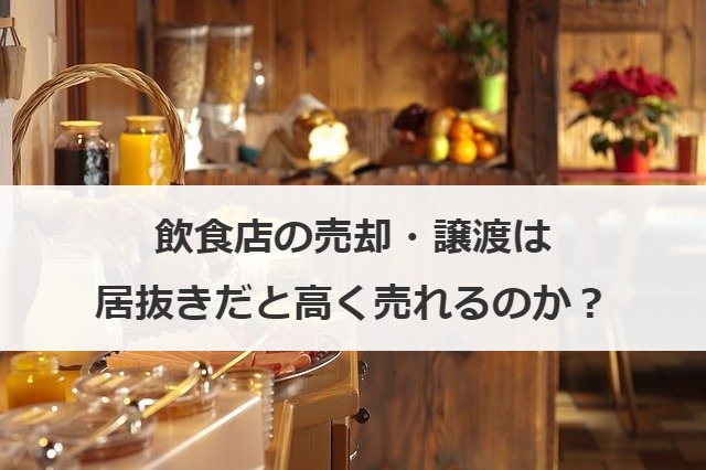 飲食店の売却・譲渡は居抜きだと高く売れるのか？