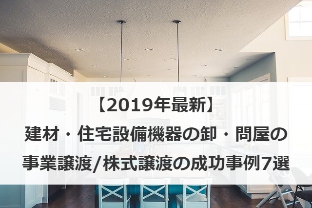 【2019年最新】建材・住宅設備機器の卸・問屋の事業譲渡/株式譲渡の成功事例7選