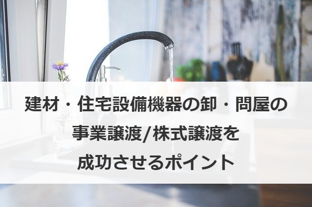 建材・住宅設備機器の卸・問屋の事業譲渡/株式譲渡を成功させるポイント