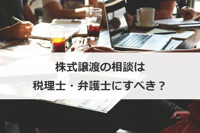 株式譲渡の相談は税理士・弁護士にすべき？