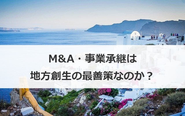 M&A・事業承継は地方創生の最善策なのか？