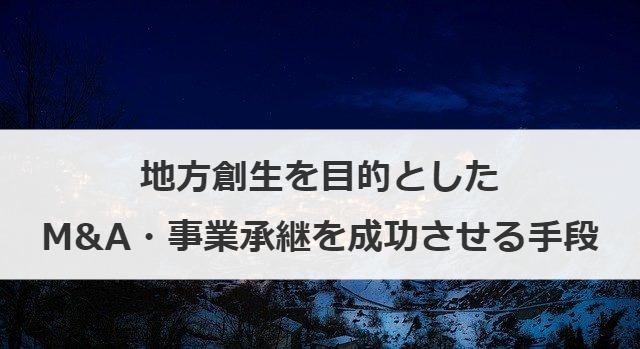 地方創生を目的としたM&A・事業承継を成功させる手段