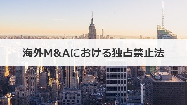 海外M&Aにおける独占禁止法