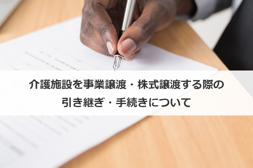 介護施設を事業譲渡・株式譲渡する際の引き継ぎ・手続きについて