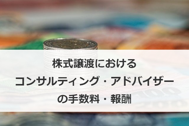 株式譲渡におけるコンサルティング・アドバイザーの手数料・報酬