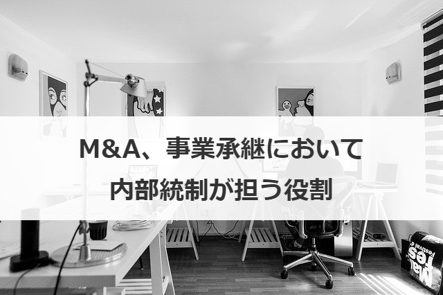 M&A、事業承継において内部統制が担う役割