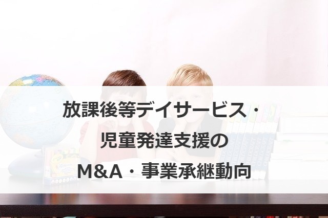 放課後等デイサービス・児童発達支援のM&A・事業承継動向