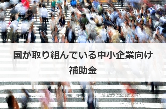 国が取り組んでいる中小企業向け補助金