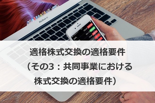 適格株式交換の適格要件（その3：共同事業における株式交換の適格要件）