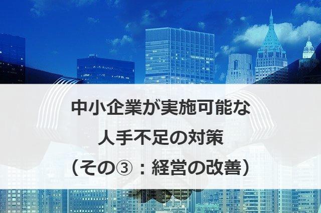 中小企業が実施可能な人手不足の対策（その③：経営の改善）