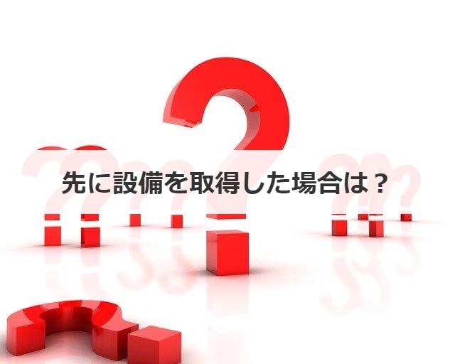 先に設備を取得した場合は？