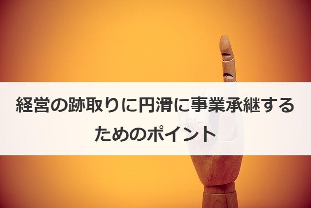 経営の跡取りに円滑に事業承継するためのポイント