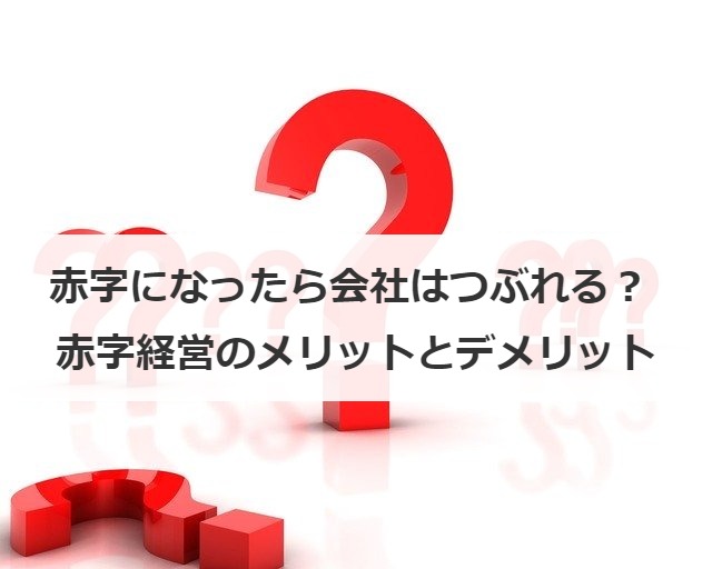 赤字になったら会社はつぶれる？ 赤字経営のメリットとデメリット