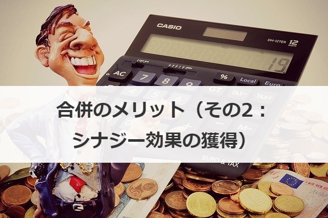 合併のメリット（その2：シナジー効果の獲得）