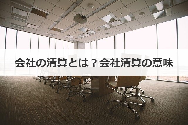 会社の清算とは？会社清算の意味