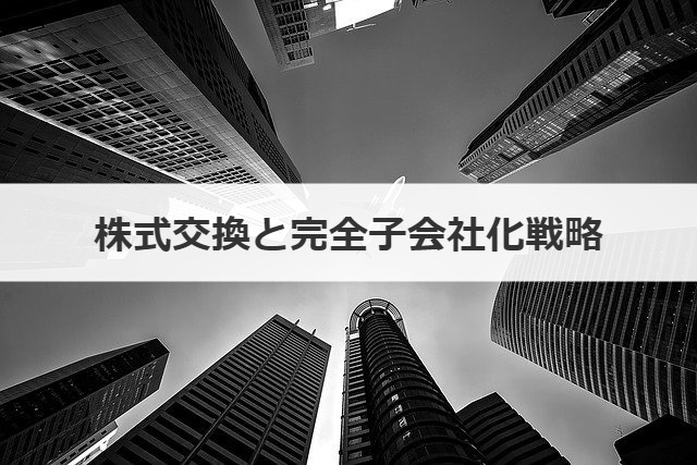 株式交換と完全子会社化戦略