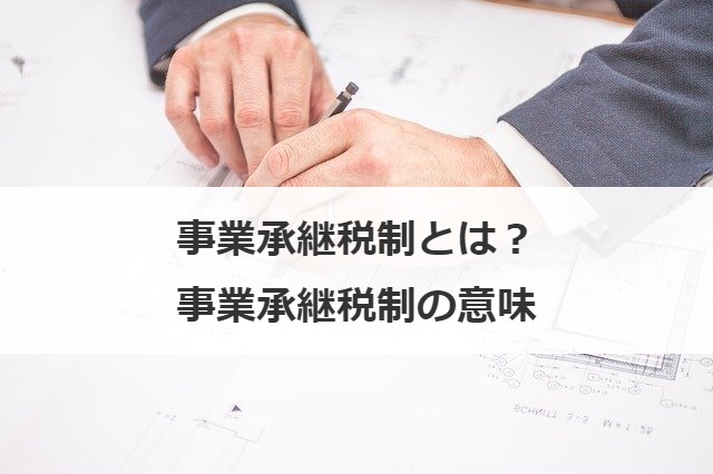 事業承継税制とは？事業承継税制の意味